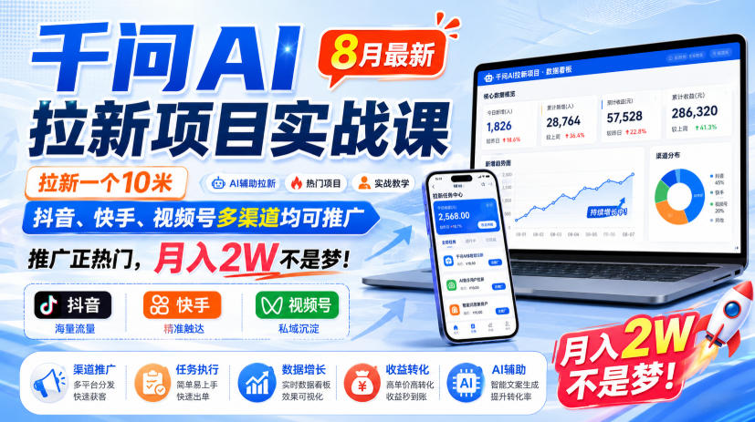 千问AI拉新项目实战课8月最新，拉新一个10米，抖音、快手、视频号多渠道均可推广，推广正热门，月入2W不是梦!（更新0818）-易创网