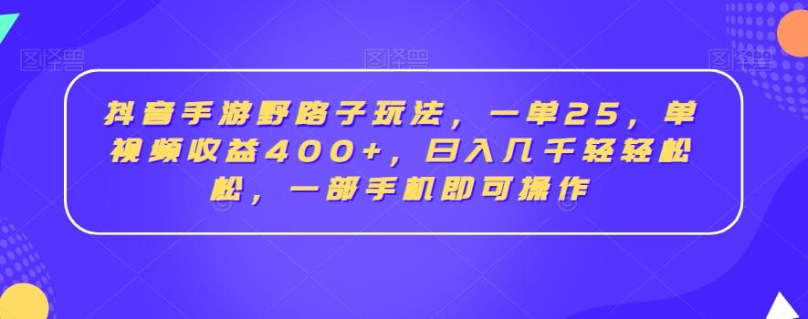 抖音手游野路子玩法，一单25，单视频收益400+，日入几千轻轻松松，一部手机即可操作【揭秘】-易创网