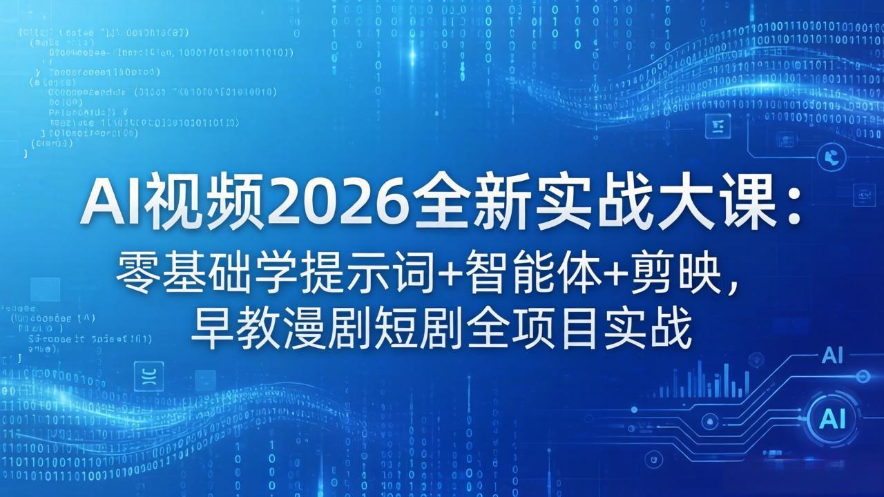 AI视频2026全新实战大课：零基础学提示词+智能体+剪映，早教漫剧短剧全项目实战-易创网
