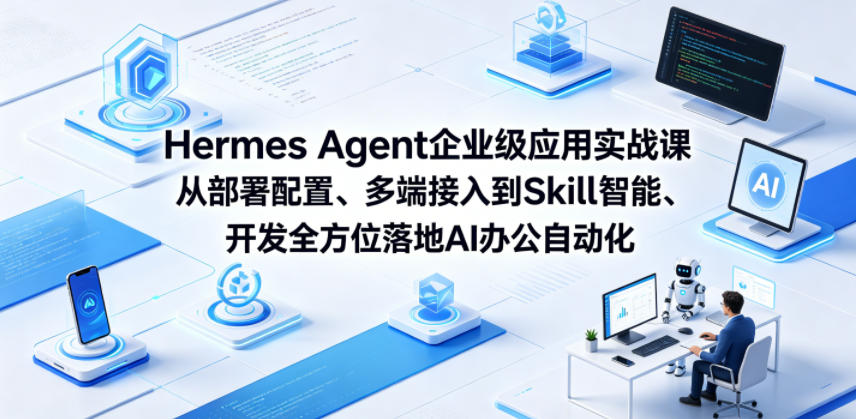 Hermes Agent企业级应用实战课从部署配置、多端接入到Skill智能开发全方位落地AI办公自动化-易创网