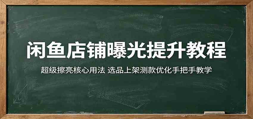 闲鱼店铺曝光提升教程：超级擦亮核心用法，选品上架测款优化手把手教学-易创网