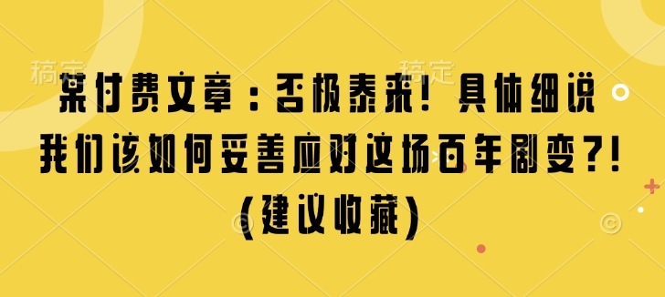 某付费文章：否极泰来! 具体细说 我们该如何妥善应对这场百年剧变!(建议收藏)-易创网