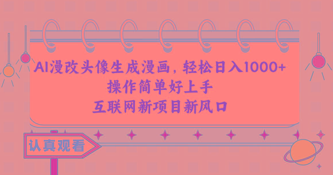 AI漫改头像生成漫画，轻松日入1000+，操作简单好上手，互联网新项目新风口-易创网