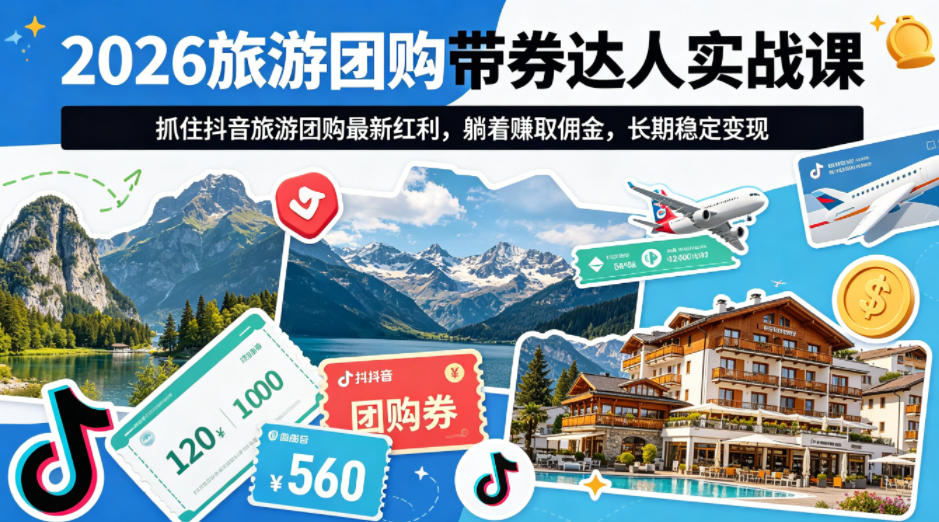 2026旅游团购带券达人实战课，抓住抖音旅游团购最新红利，躺着賺取佣金，长期稳定变现-易创网