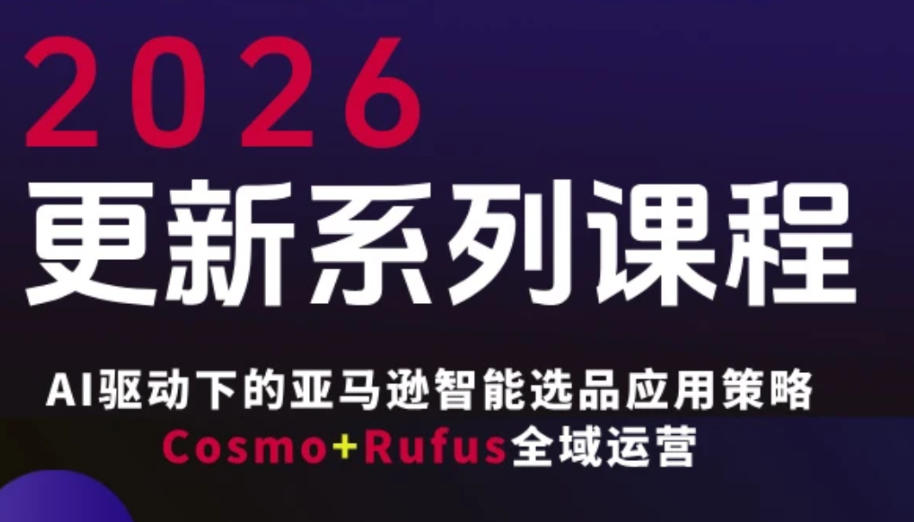 跨境亚马逊FBA系统课程，AI驱动下的亚马逊智能选品应用策略Cosmo+Rufus全域运营（更新26年3月）-易创网
