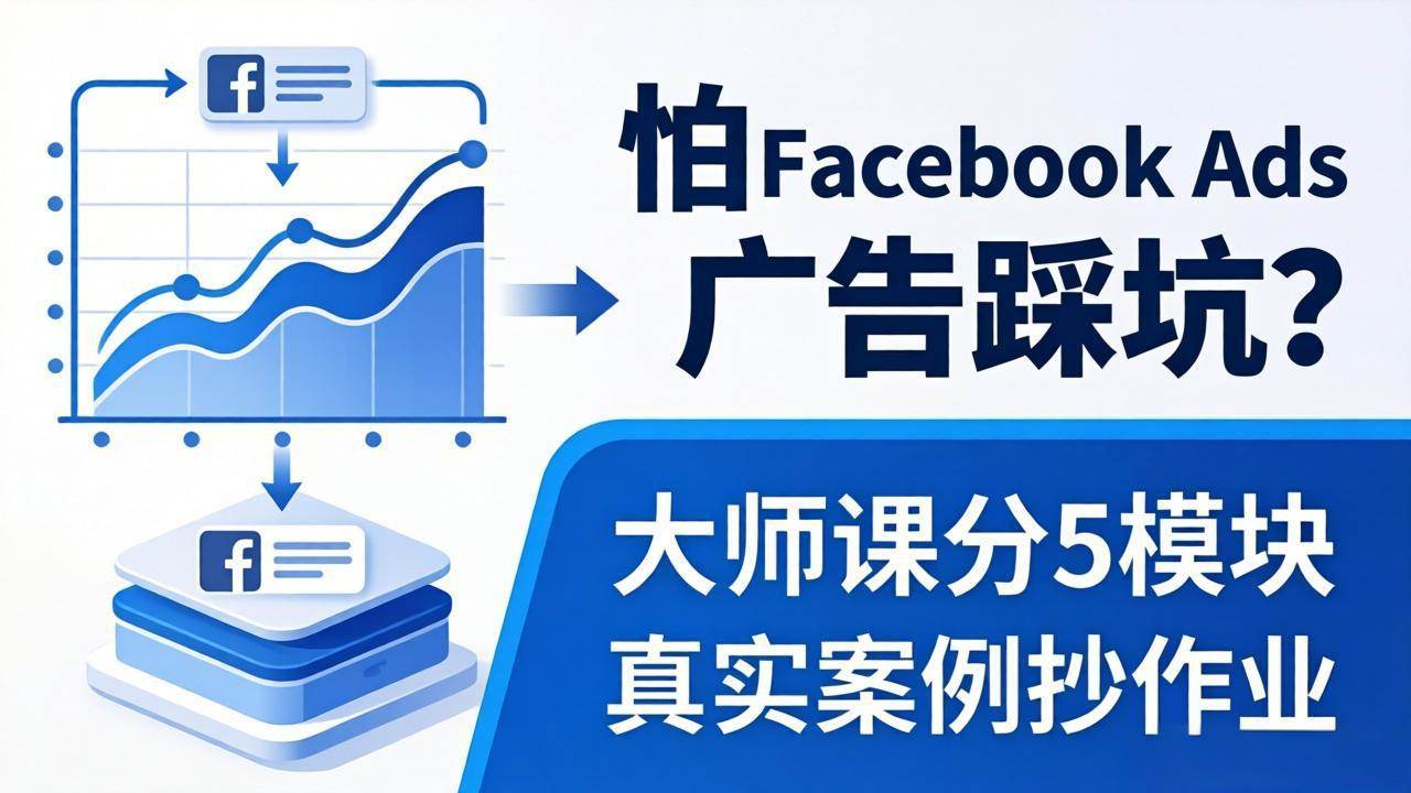 （18174期）怕 Facebook Ads 广告踩坑？大师课分 5 模块教你做广告、搞扩量，还带真实案例抄作业！-易创网