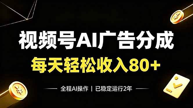 （19463期）视频号Ai广告分成，每天保底收入80+，已稳定运行2年！-易创网