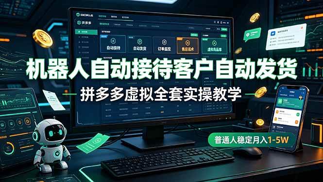 （19218期）机器人自动接待客户自动发货，拼多多虚拟全套实操教学，普通人稳定月入 1-5W-易创网