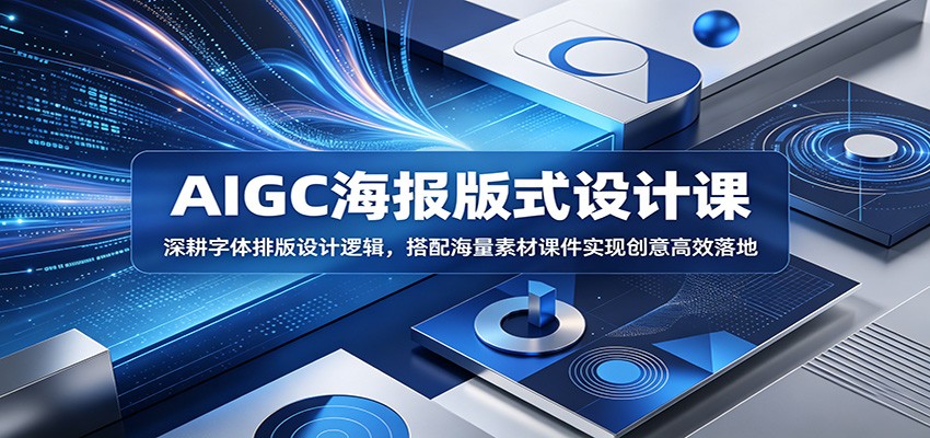 AIGC海报版式设计课：深耕字体排版设计逻辑，搭配海量素材课件实现创意高效落地-易创网