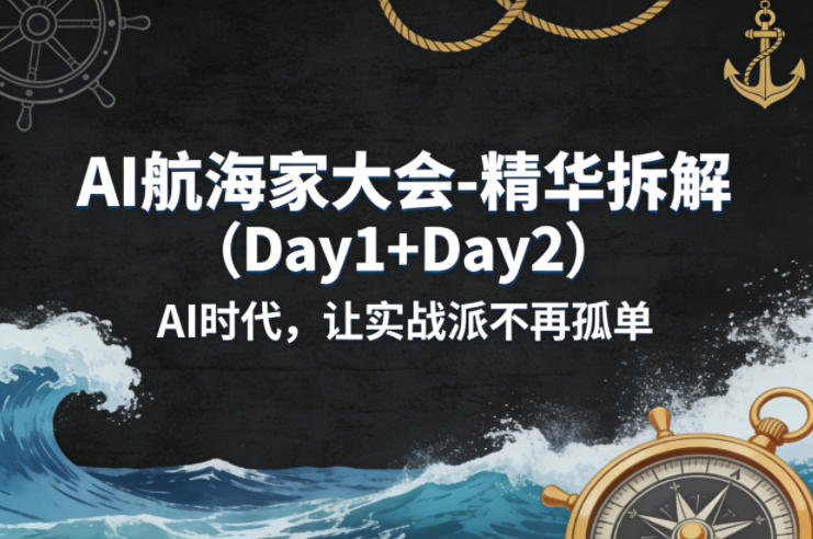 AI航海家大会-精华拆解（Day1+Day2）AI时代，让实战派不再孤单-易创网