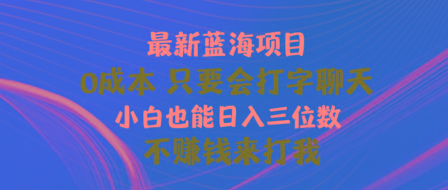 最新蓝海项目 0成本 只要会打字聊天 小白也能日入三位数 不赚钱来打我网赚项目-副业赚线-互联网创业-资源整合易创网