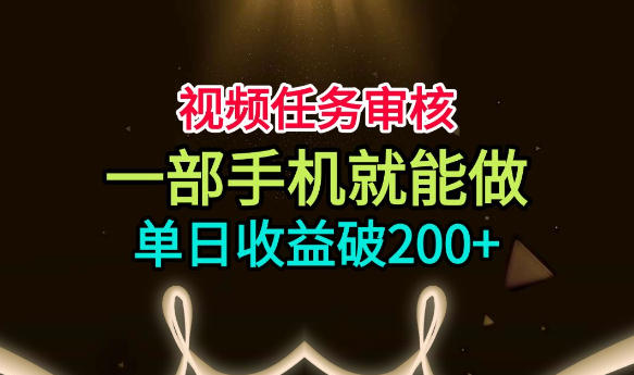 视频任务审核，一部手机就能做，简单上手，单日收益破200+【揭秘】-易创网