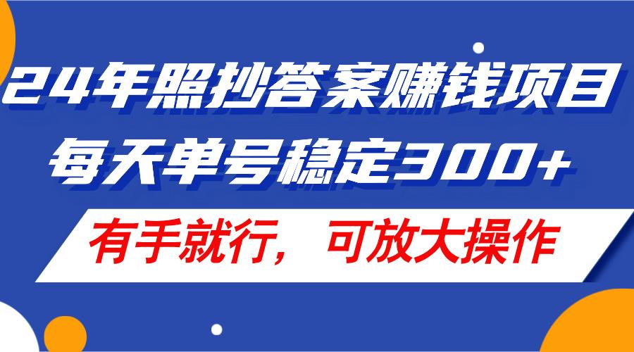 24年照抄答案赚钱项目，每天单号稳定300+，有手就行，可放大操作网赚项目-副业赚线-互联网创业-资源整合易创网