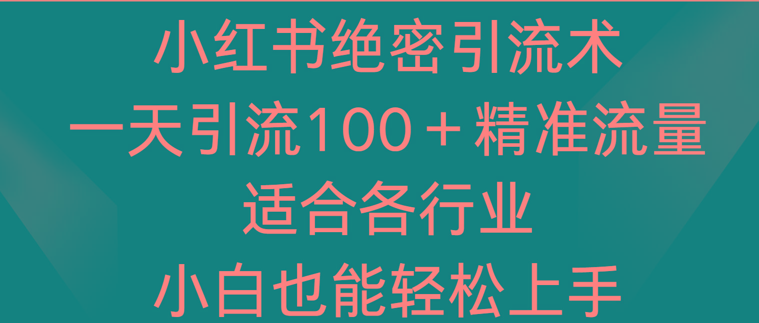 小红书绝密引流术，一天引流100＋精准流量，适合各个行业，小白也能轻松上手-易创网