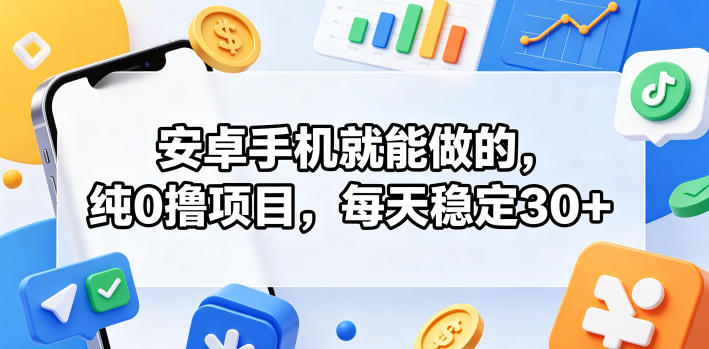 安卓手机就能做的，纯0撸项目，每天稳定30+-易创网
