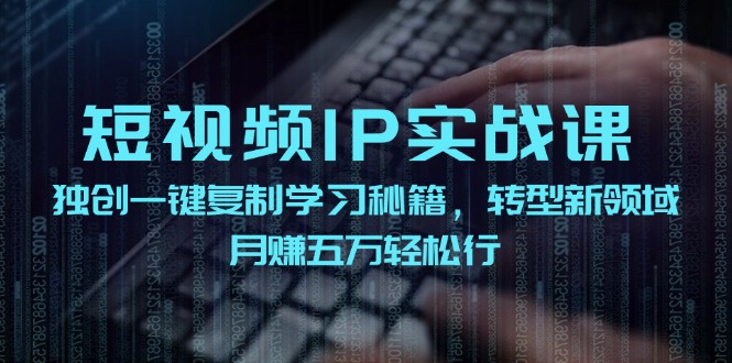 短视频IP实战课，独创一键复制学习秘籍，转战新领域，月赚五万轻松行-易创网