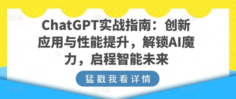 ChatGPT实战指南：创新应用与性能提升，解锁AI魔力，启程智能未来-易创网