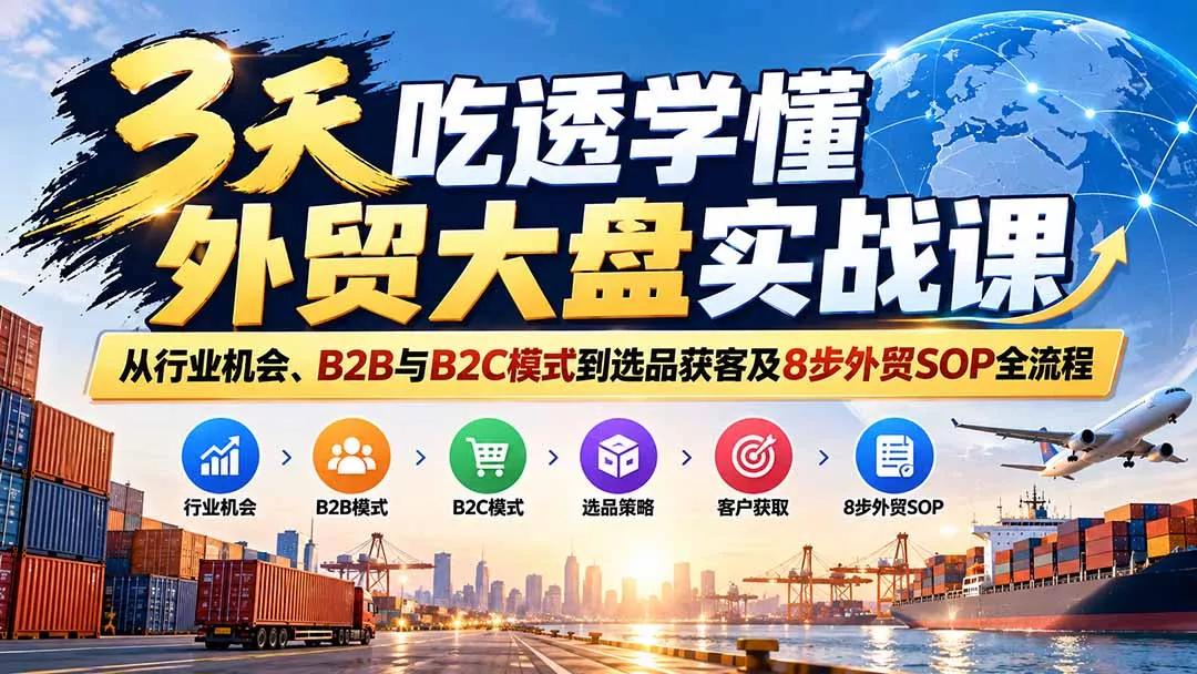 3天吃透学懂外贸大盘实战课：从行业机会、B2B与B2C模式到选品获客及8步外贸SOP全流程-易创网