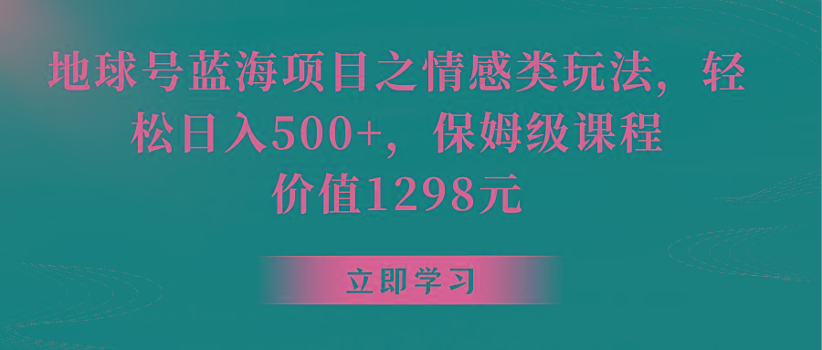 地球号蓝海项目之情感类玩法，轻松日入500+，保姆级教程网赚项目-副业赚线-互联网创业-资源整合易创网