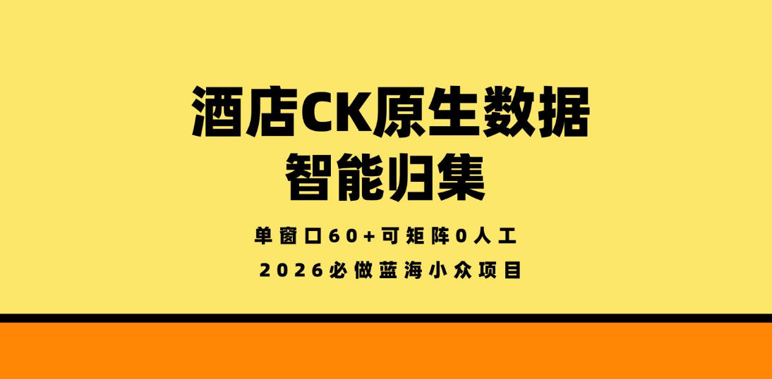 酒店CK原生数据智能归集，单窗口60+可矩阵0人工，2026必做蓝海小众项目【揭秘】-易创网