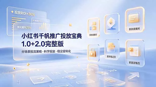 小红书千帆推广投放宝典1.0+2.0完整版，分场景投流策略，帮助商家科学投放稳定提转化-易创网