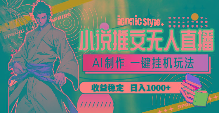 小说推文无人直播一键挂机最新玩法，AI制作，收益稳定，日入1000+-易创网