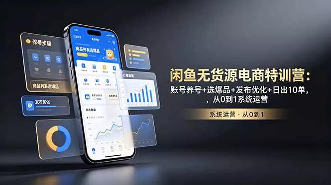 闲鱼无货源电商特训营：账号养号+选爆品+发布优化+日出10单，从0到1系统运营-易创网