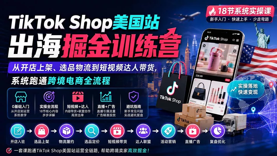 TikTok Shop美国站出海掘金训练营:从开店上架、选品物流到短视频达人带货,系统跑通跨境电商全流程 TikTok Shop美国站出海掘金训练营:从开店上架、选品物流到短视频达人带货,系统跑通跨境电商全流程