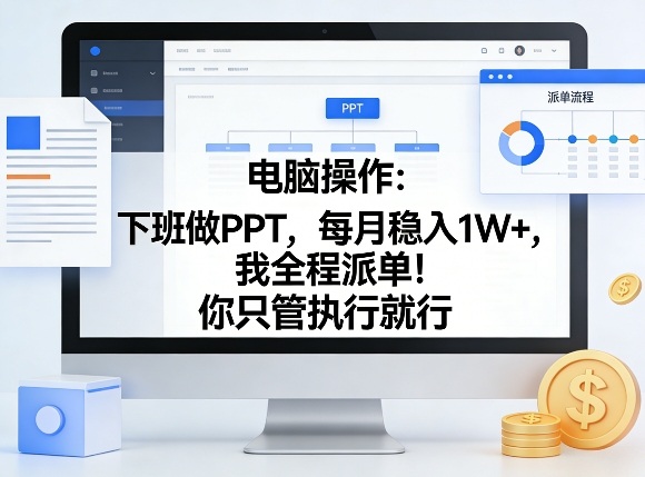 电脑操作：下班做PPT，每月稳入1W+，我全程派单！你只管执行就行【揭秘】-易创网