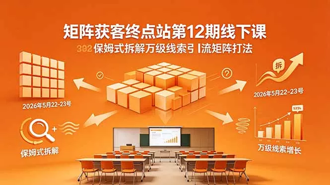 矩阵获客终点站第12期线下课 2026年5月22-23号 保姆式拆解万级线索引流矩阵打法-易创网
