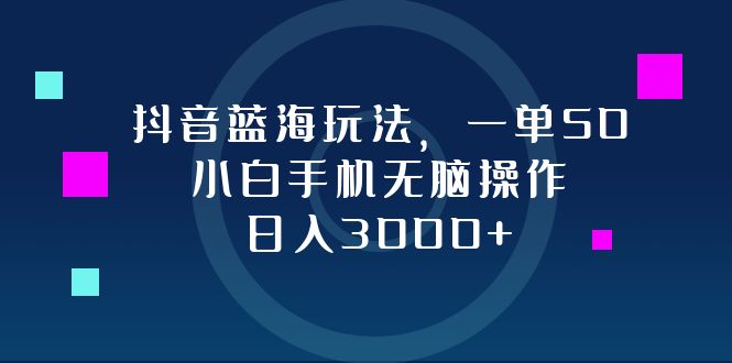 抖音蓝海玩法，一单50，小白手机无脑操作，日入3000+-云创网