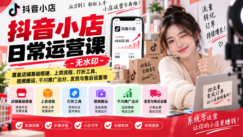抖音小店日常运营课-无水印，覆盖店铺基础搭建、上货流程、打折工具、视频搬运、千川推广出分、发货与售后设置等-易创网