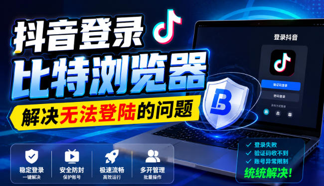 抖音登录比特浏览器，解决无法登陆的问题-易创网