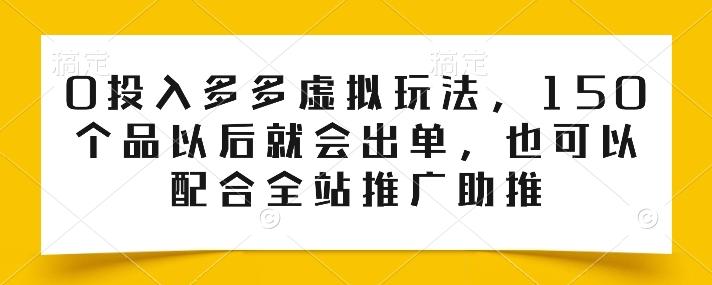 0投入多多虚拟玩法，150个品以后就会出单，也可以配合全站推广助推网赚项目-副业赚线-互联网创业-资源整合易创网