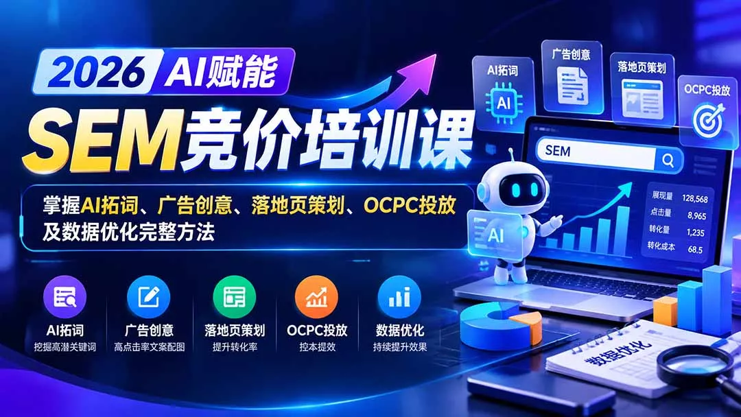 【无水印】2026AI赋能SEM竞价培训课：掌握AI拓词、广告创意、落地页策划、OCPC投放及数据优化完整方法-易创网