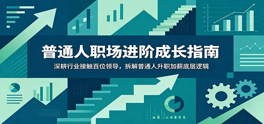 普通人职场进阶成长指南：深耕行业接触百位领导，拆解普通人升职加薪底层逻辑-易创网