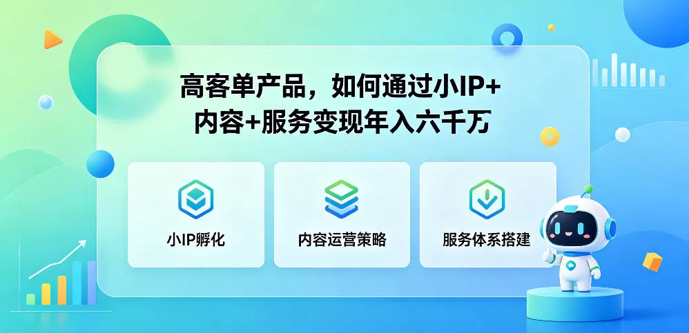 高客单产品，如何通过小IP+内容+服务变现年入六干W-易创网