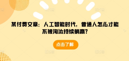 某付费文章：人工智能时代，普通人怎么才能不被淘汰持续躺赢?网赚项目-副业赚线-互联网创业-资源整合易创网