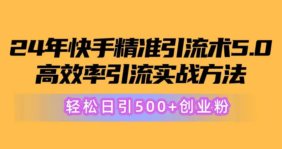 24年快手精准引流术5.0，高效率引流实战方法，轻松日引500+创业粉网赚项目-副业赚线-互联网创业-资源整合易创网