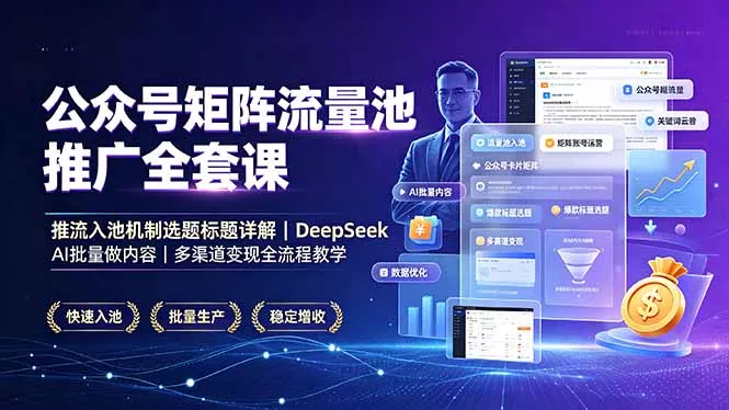 公众号矩阵流量池推广全套课，推流入池机制选题标题详解，DeepSeek AI批量做内容，多渠道变现全流程教学-易创网