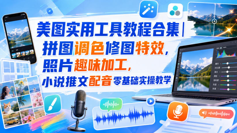 美图实用工具教程合集｜拼图调色修图特效，照片趣味加工，小说推文配音零基础实操教学-易创网