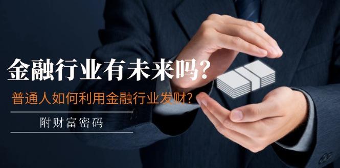 某付费文章：金融行业有未来吗？普通人如何利用金融行业发财?(附财富密码-易创网