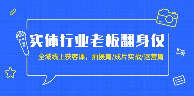 (9332期)实体行业老板翻身仗：全域-线上获客课，拍摄篇/成片实战/运营篇(20节课)网赚项目-副业赚线-互联网创业-资源整合易创网