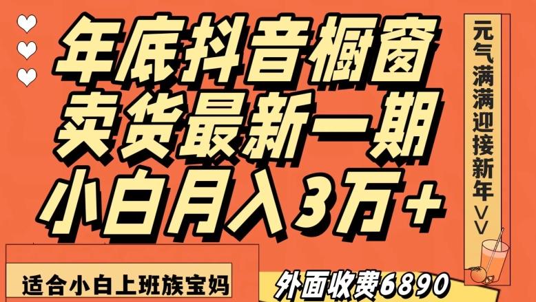 外面收费6890元年底抖音橱窗卖货最新一期，小白月入3万，适合小白上班族宝妈【揭秘】-易创网
