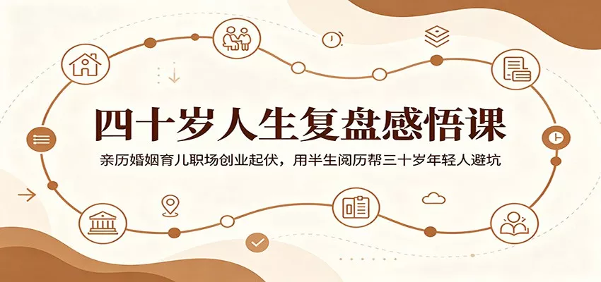 四十岁人生复盘感悟课：亲历婚姻育儿职场创业起伏，用半生阅历帮三十岁年轻人避坑-易创网