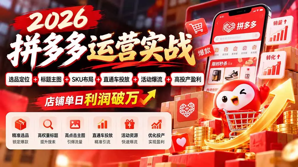 2026拼多多运营实战-更新1002：选品定位+标题主图+SKU布局+直通车投放+活动爆流+高投产盈利 店铺单日利润破万-易创网