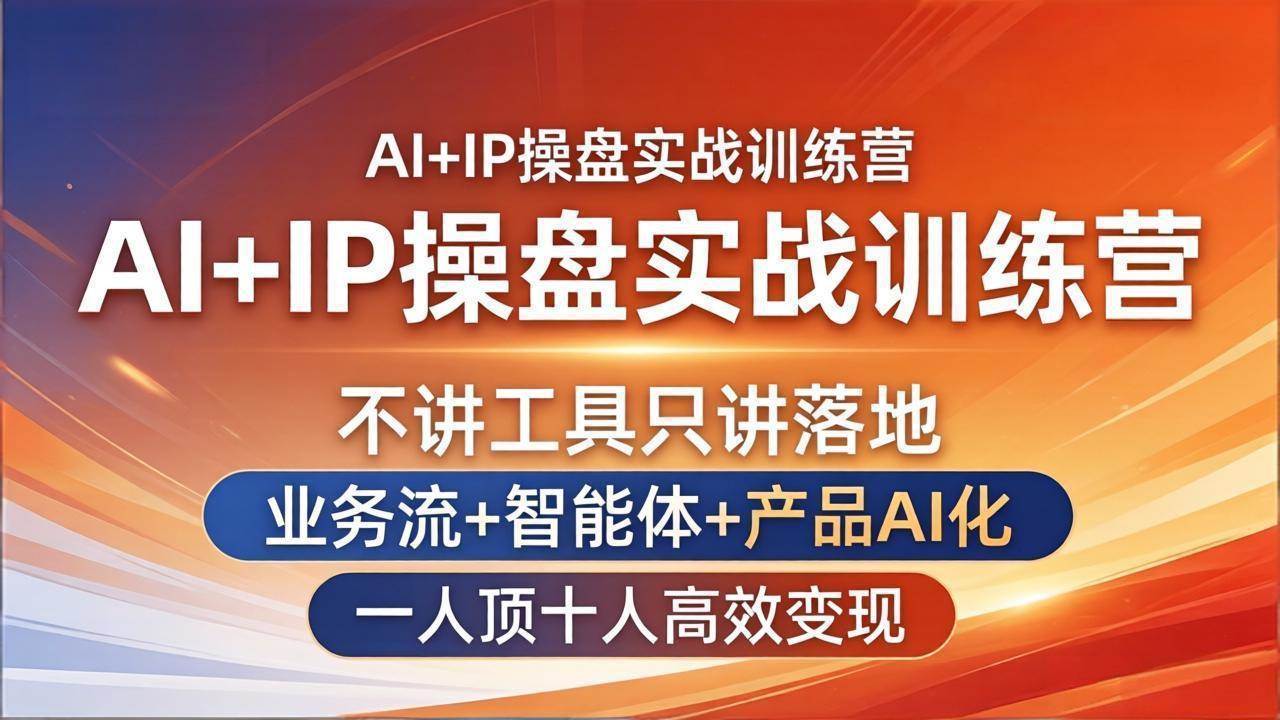 （17950期）AI+IP操盘实战训练营：不讲工具只讲落地，业务流+智能体+产品AI化，一人顶十人高效变现-易创网
