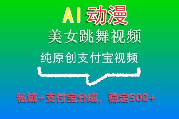 AI动漫美女跳舞视频，纯原创支付宝视频，私域+支付宝分成，稳定500+-易创网