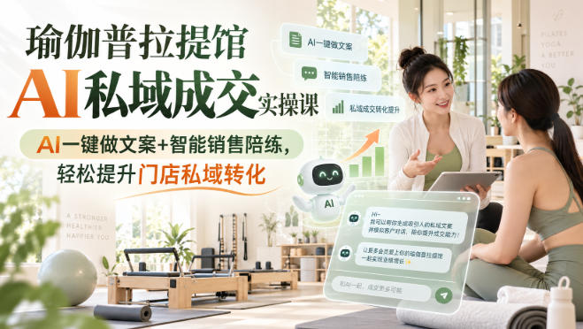 瑜伽普拉提馆AI私域成交实操课｜AI一键做文案+智能销售陪练，轻松提升门店私域转化-易创网