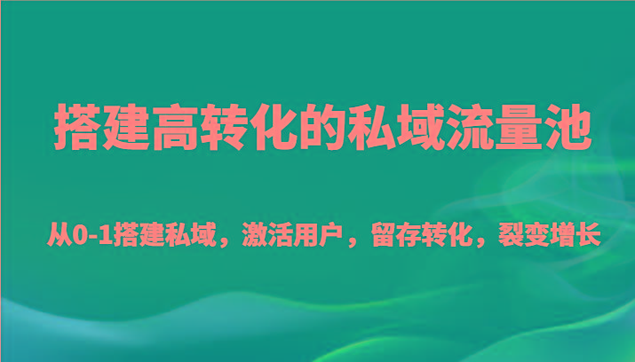 搭建高转化的私域流量池 从0-1搭建私域，激活用户，留存转化，裂变增长(20节课)网赚项目-副业赚线-互联网创业-资源整合易创网